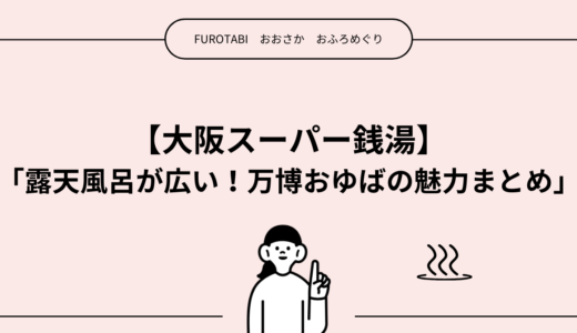 【大阪スーパー銭湯】「露天風呂が広い！万博おゆばの魅力まとめ」